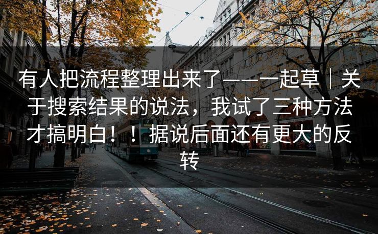 有人把流程整理出来了——一起草｜关于搜索结果的说法，我试了三种方法才搞明白！！据说后面还有更大的反转