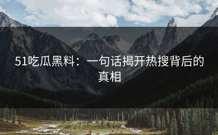 51吃瓜黑料：一句话揭开热搜背后的真相